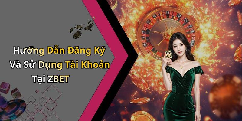 Hướng Dẫn Đăng Ký Và Sử Dụng Tài Khoản Tại ZBET