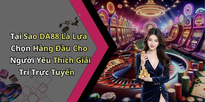 Tại Sao DA88 Là Lựa Chọn Hàng Đầu Cho Người Yêu Thích Giải Trí Trực Tuyến