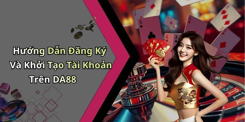 Hướng Dẫn Đăng Ký Và Khởi Tạo Tài Khoản Trên DA88