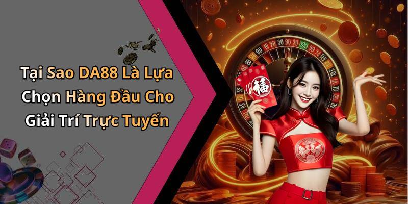 Tại Sao DA88 Là Lựa Chọn Hàng Đầu Cho Giải Trí Trực Tuyến