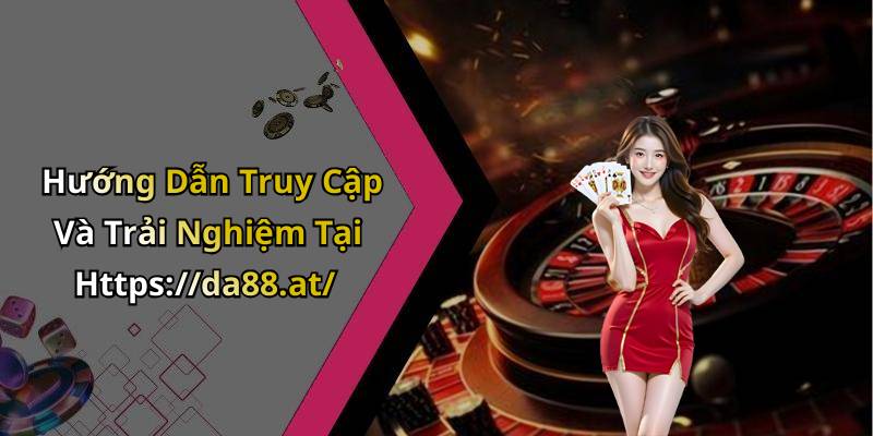 Hướng Dẫn Truy Cập Và Trải Nghiệm Tại Https://da88.at/