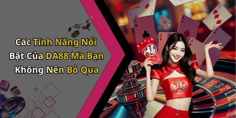 Các Tính Năng Nổi Bật Của DA88 Mà Bạn Không Nên Bỏ Qua