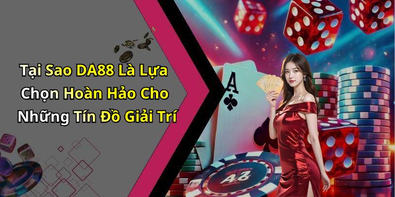 Tại Sao DA88 Là Lựa Chọn Hoàn Hảo Cho Những Tín Đồ Giải Trí