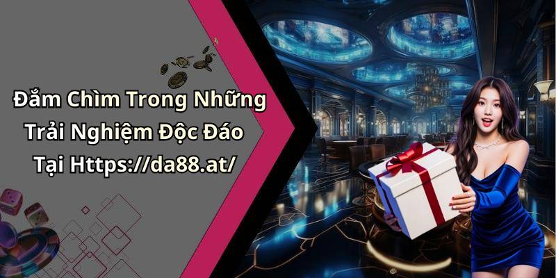 Đắm Chìm Trong Những Trải Nghiệm Độc Đáo Tại Https://da88.at/