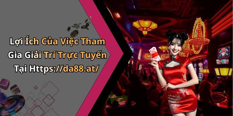 Lợi Ích Của Việc Tham Gia Giải Trí Trực Tuyến Tại Https://da88.at/