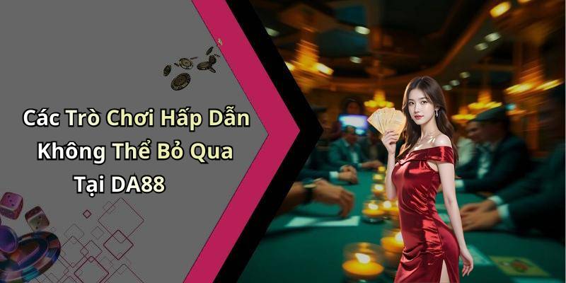 Các Trò Chơi Hấp Dẫn Không Thể Bỏ Qua Tại DA88
