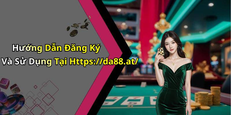 Hướng Dẫn Đăng Ký Và Sử Dụng Tại Https://da88.at/