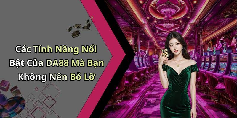 Các Tính Năng Nổi Bật Của DA88 Mà Bạn Không Nên Bỏ Lỡ