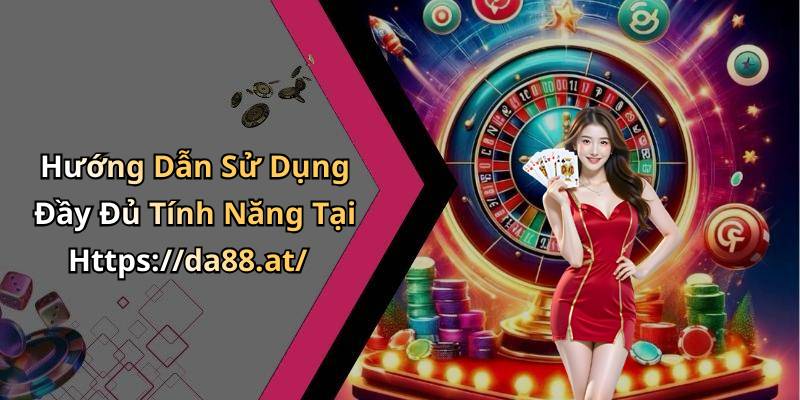 Hướng Dẫn Sử Dụng Đầy Đủ Tính Năng Tại Https://da88.at/