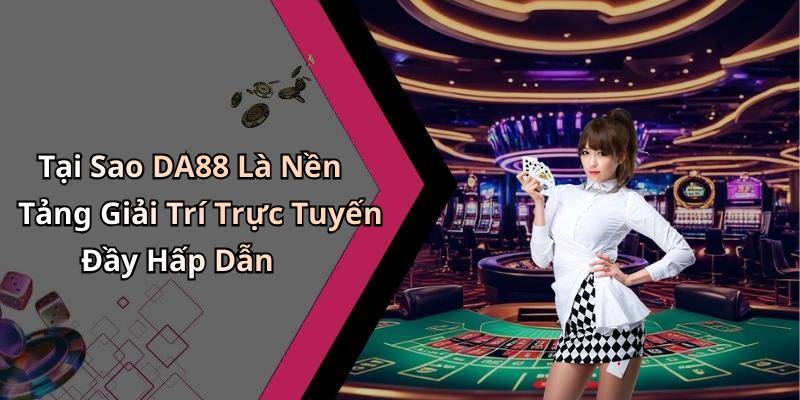 Tại Sao DA88 Là Nền Tảng Giải Trí Trực Tuyến Đầy Hấp Dẫn