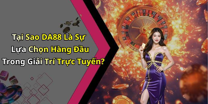 Tại Sao DA88 Là Sự Lựa Chọn Hàng Đầu Trong Giải Trí Trực Tuyến?