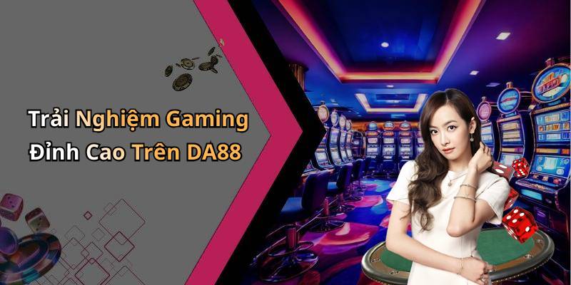 Trải Nghiệm Gaming Đỉnh Cao Trên DA88