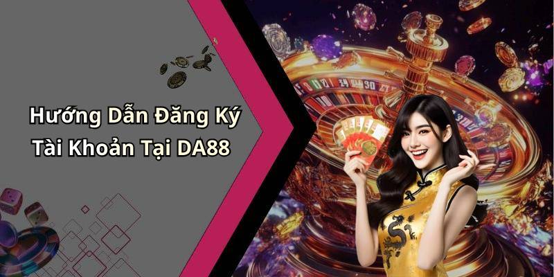 Hướng Dẫn Đăng Ký Tài Khoản Tại DA88