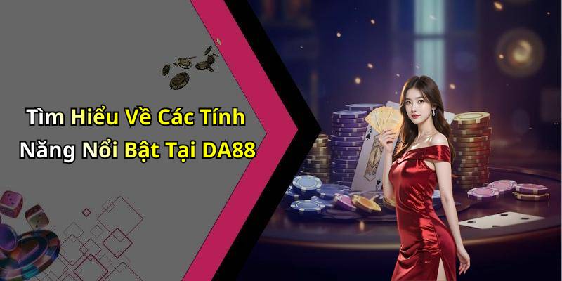 Tìm Hiểu Về Các Tính Năng Nổi Bật Tại DA88