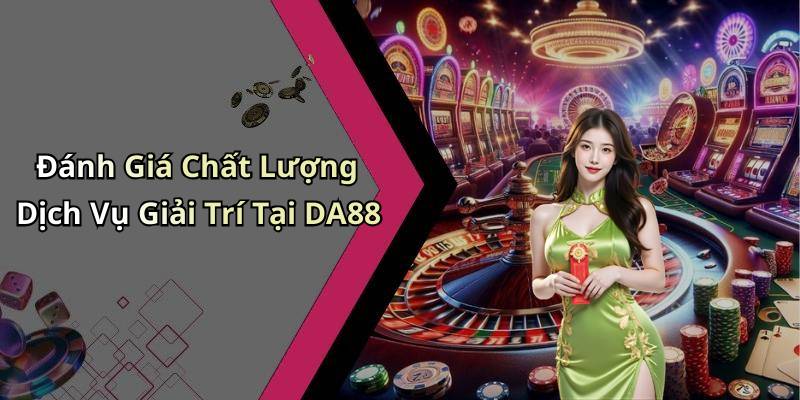Đánh Giá Chất Lượng Dịch Vụ Giải Trí Tại DA88