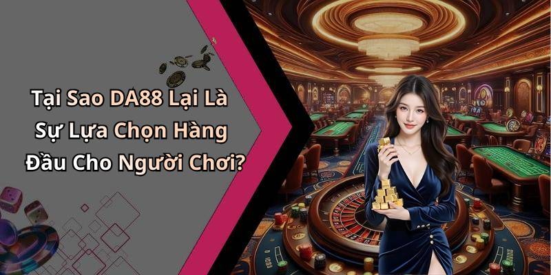 Tại Sao DA88 Lại Là Sự Lựa Chọn Hàng Đầu Cho Người Chơi?