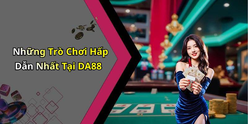 Những Trò Chơi Hấp Dẫn Nhất Tại DA88