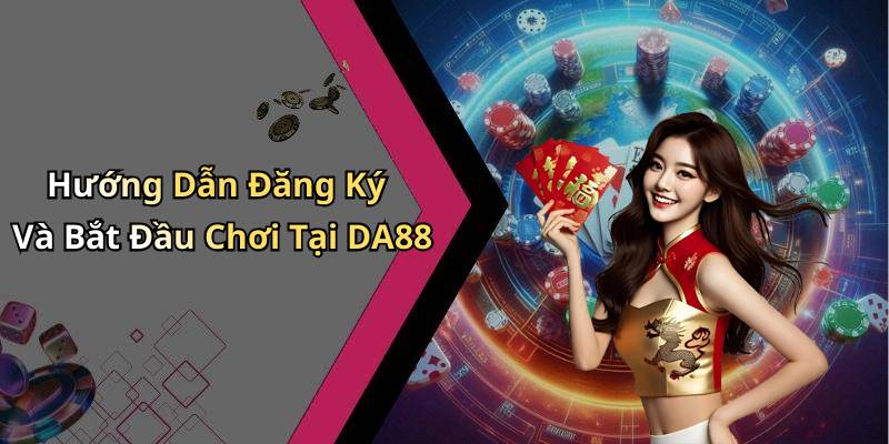Hướng Dẫn Đăng Ký Và Bắt Đầu Chơi Tại DA88
