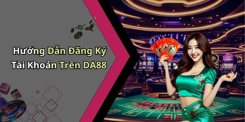 Hướng Dẫn Đăng Ký Tài Khoản Trên DA88