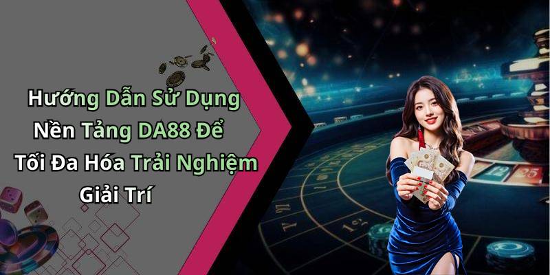 Hướng Dẫn Sử Dụng Nền Tảng DA88 Để Tối Đa Hóa Trải Nghiệm Giải Trí