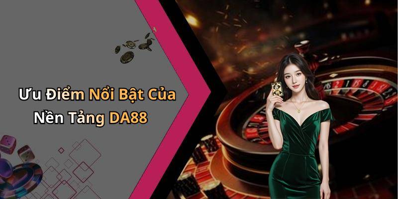 Ưu Điểm Nổi Bật Của Nền Tảng DA88