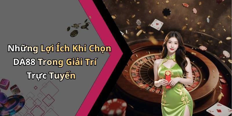 Những Lợi Ích Khi Chọn DA88 Trong Giải Trí Trực Tuyến