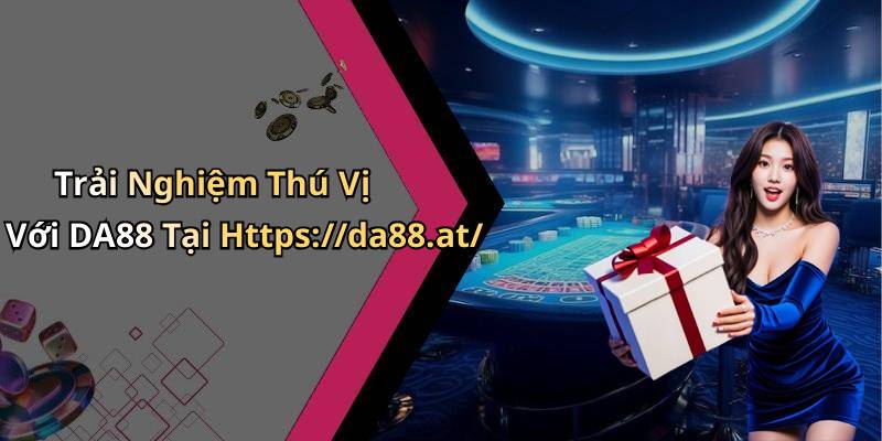 Trải Nghiệm Thú Vị Với DA88 Tại Https://da88.at/