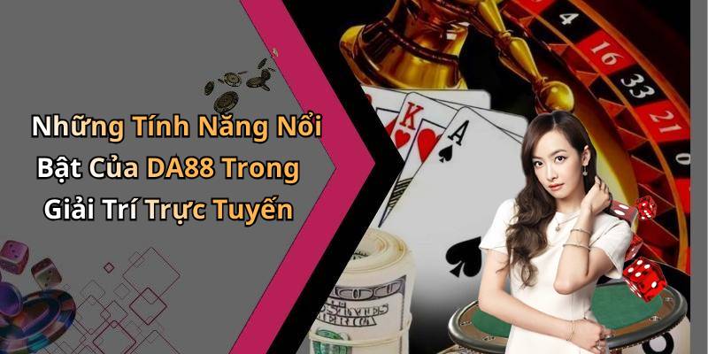 Những Tính Năng Nổi Bật Của DA88 Trong Giải Trí Trực Tuyến