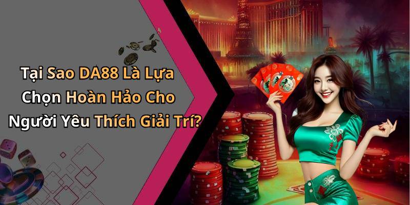 Tại Sao DA88 Là Lựa Chọn Hoàn Hảo Cho Người Yêu Thích Giải Trí?