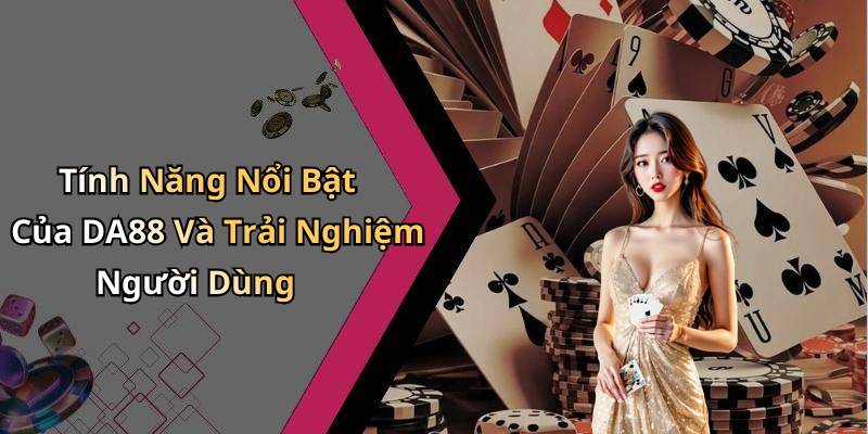 Tính Năng Nổi Bật Của DA88 Và Trải Nghiệm Người Dùng