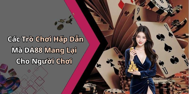 Các Trò Chơi Hấp Dẫn Mà DA88 Mang Lại Cho Người Chơi