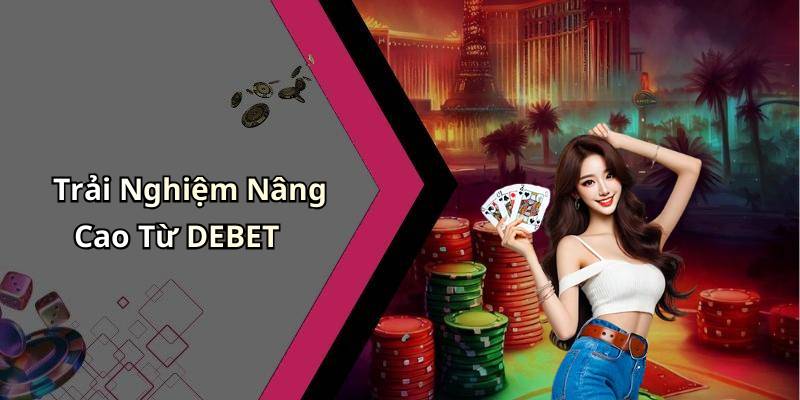 Trải Nghiệm Nâng Cao Từ DEBET