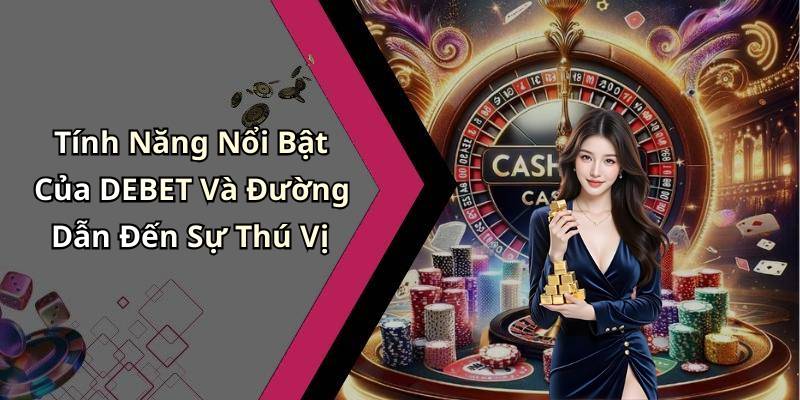 Tính Năng Nổi Bật Của DEBET Và Đường Dẫn Đến Sự Thú Vị