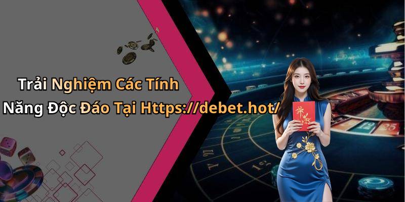 Trải Nghiệm Các Tính Năng Độc Đáo Tại Https://debet.hot/