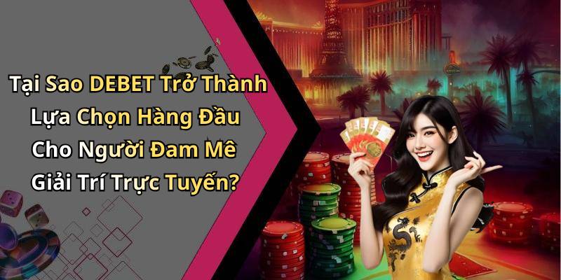 Tại Sao DEBET Trở Thành Lựa Chọn Hàng Đầu Cho Người Đam Mê Giải Trí Trực Tuyến?