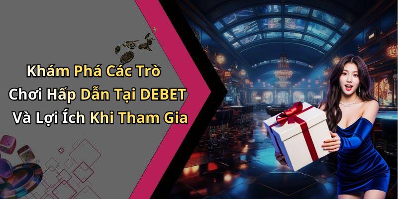 Khám Phá Các Trò Chơi Hấp Dẫn Tại DEBET Và Lợi Ích Khi Tham Gia