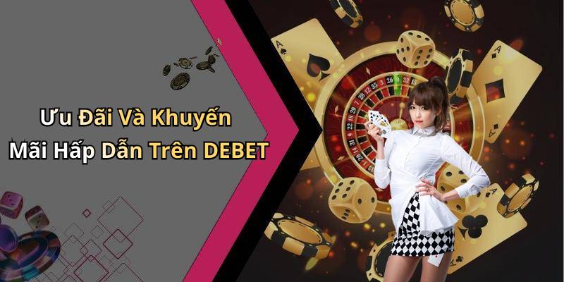 Ưu Đãi Và Khuyến Mãi Hấp Dẫn Trên DEBET