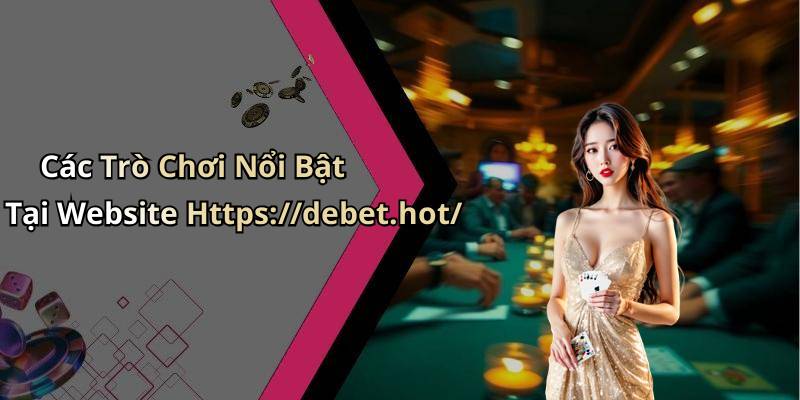 Các Trò Chơi Nổi Bật Tại Website Https://debet.hot/
