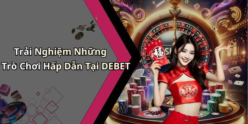 Trải Nghiệm Những Trò Chơi Hấp Dẫn Tại DEBET