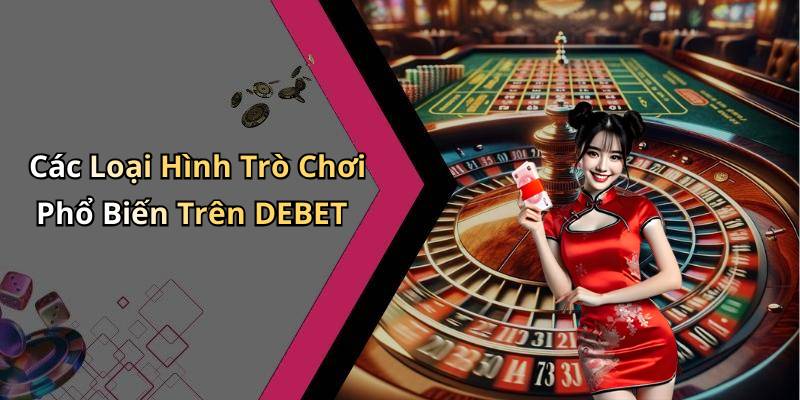 Các Loại Hình Trò Chơi Phổ Biến Trên DEBET