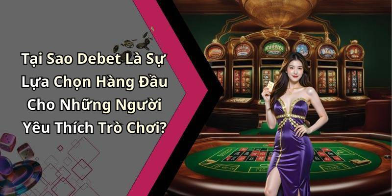 Tại Sao Debet Là Sự Lựa Chọn Hàng Đầu Cho Những Người Yêu Thích Trò Chơi?