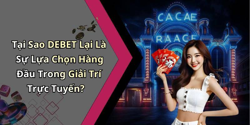 Tại Sao DEBET Lại Là Sự Lựa Chọn Hàng Đầu Trong Giải Trí Trực Tuyến?