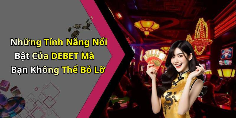 Những Tính Năng Nổi Bật Của DEBET Mà Bạn Không Thể Bỏ Lỡ