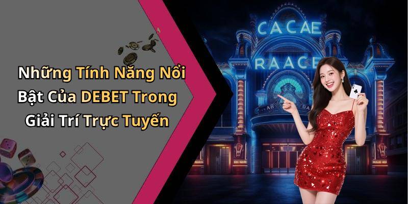 Những Tính Năng Nổi Bật Của DEBET Trong Giải Trí Trực Tuyến
