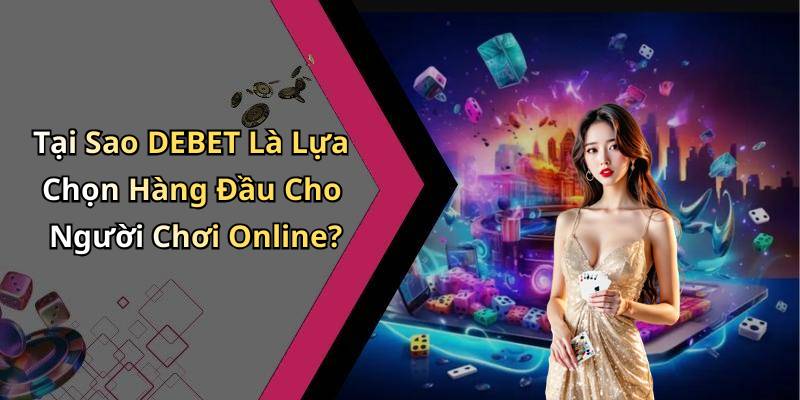 Tại Sao DEBET Là Lựa Chọn Hàng Đầu Cho Người Chơi Online?