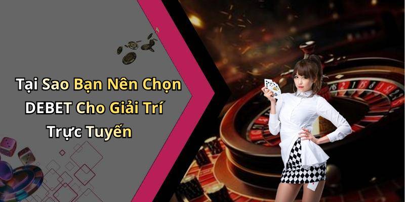Tại Sao Bạn Nên Chọn DEBET Cho Giải Trí Trực Tuyến