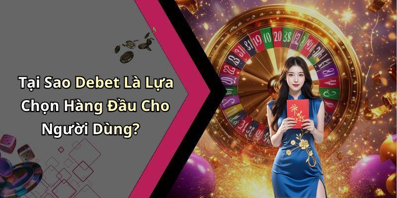 Tại Sao Debet Là Lựa Chọn Hàng Đầu Cho Người Dùng?