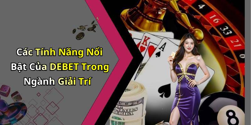 Các Tính Năng Nổi Bật Của DEBET Trong Ngành Giải Trí