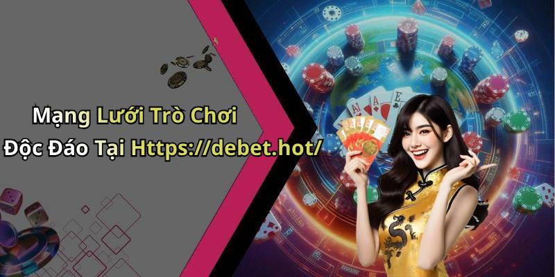 Mạng Lưới Trò Chơi Độc Đáo Tại Https://debet.hot/
