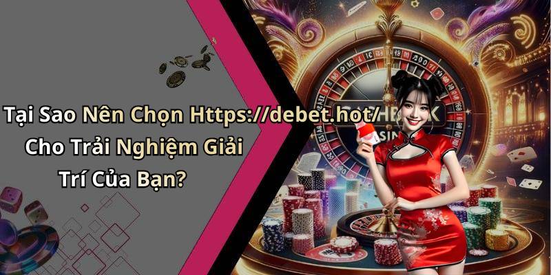 Tại Sao Nên Chọn Https://debet.hot/ Cho Trải Nghiệm Giải Trí Của Bạn?